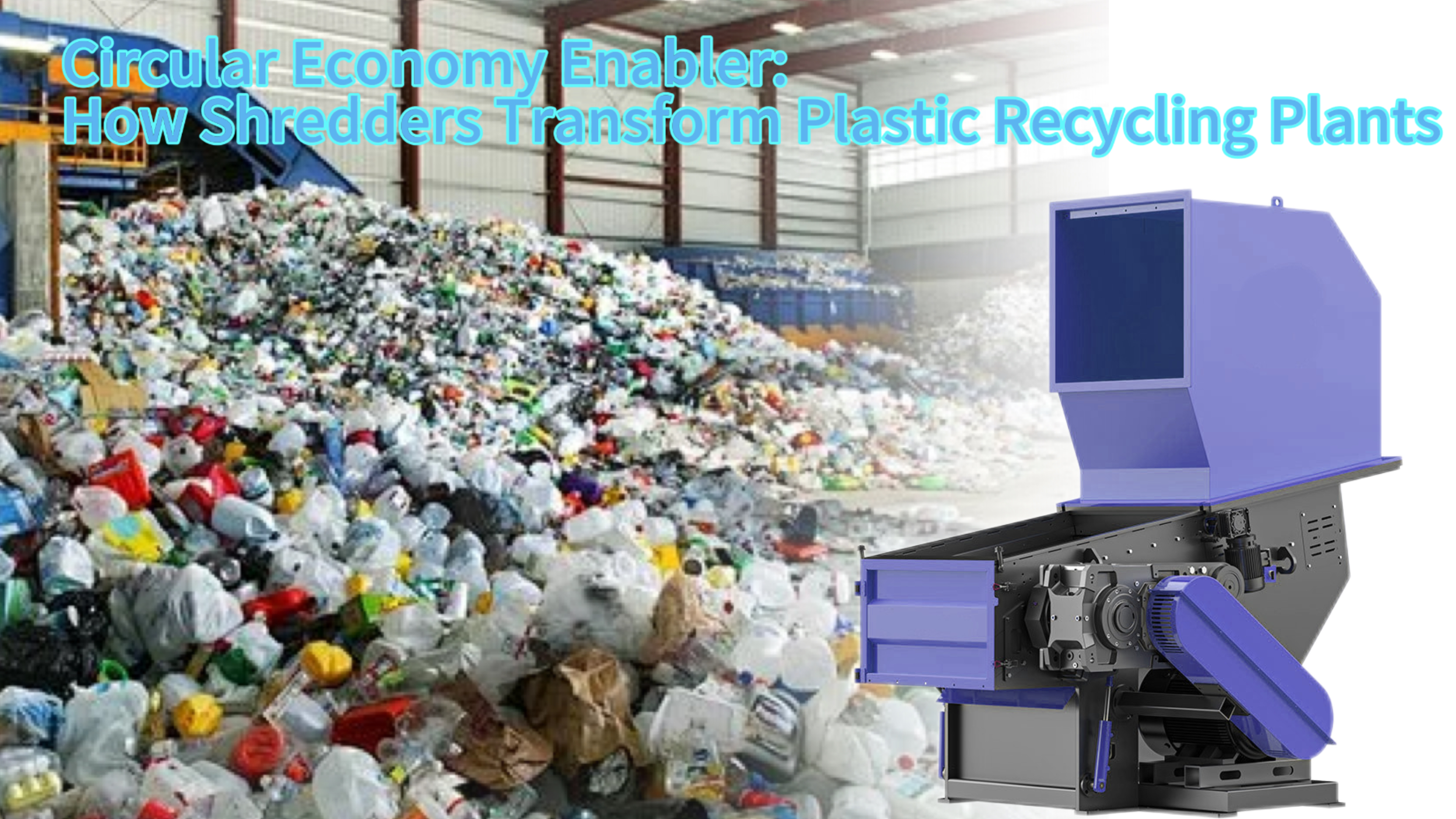 Circular Economy Enabler: How Shredders Transform Plastic Recycling Plants