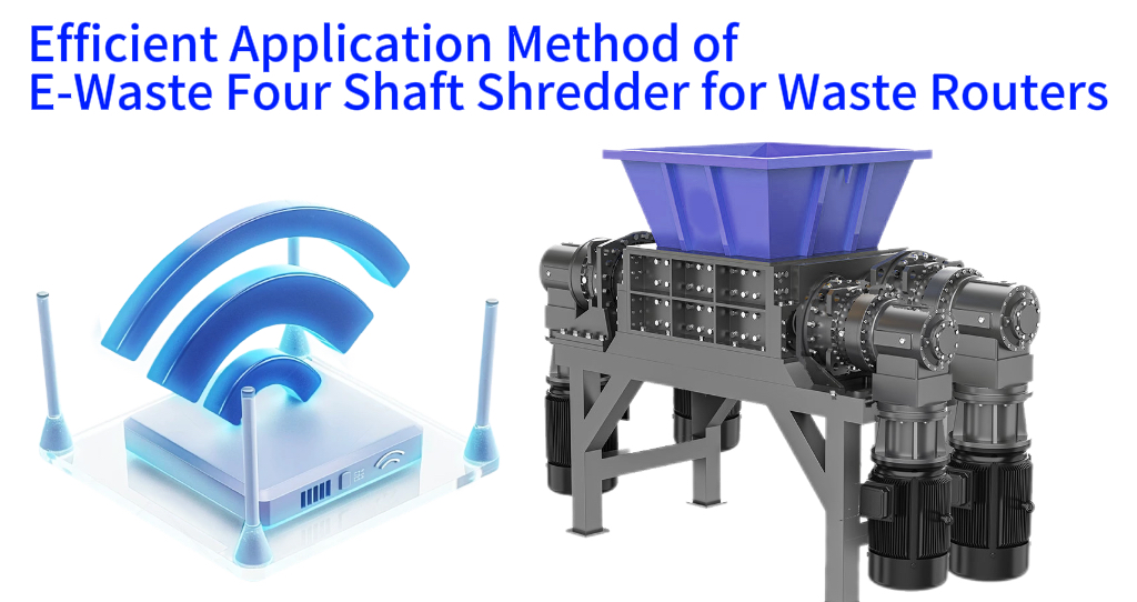 Efficient Application Method of E-Waste Four Shaft Shredder for Waste Routers